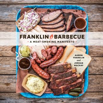 Franklin Barbecue: A Meat-Smoking Manifesto [A Cookbook], Aaron Franklin, Jordan Mackay