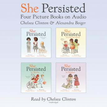 She Persisted: Four Picture Books on Audio: She Persisted; She Persisted Around the World; She Persi