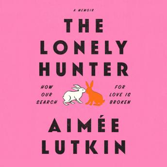 The Lonely Hunter: How Our Search for Love Is Broken: A Memoir