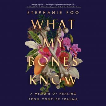 Download What My Bones Know: A Memoir of Healing from Complex Trauma by Stephanie Foo