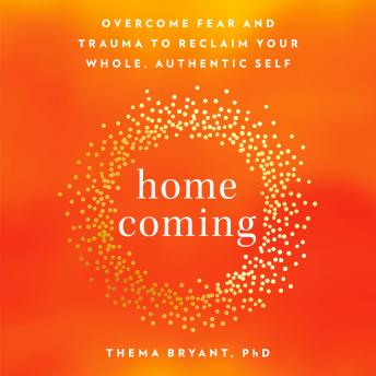 Download Homecoming: Overcome Fear and Trauma to Reclaim Your Whole, Authentic Self by Thema Bryant