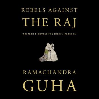 Rebels Against the Raj: Western Fighters for India's Freedom