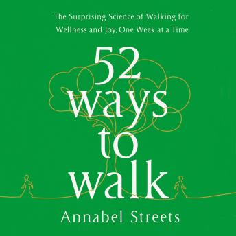Download 52 Ways to Walk: The Surprising Science of Walking for Wellness and Joy, One Week at a Time by Annabel Abbs-Streets
