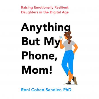 Anything But My Phone, Mom!: Raising Emotionally Resilient Daughters in the Digital Age