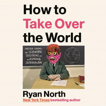 How to Take Over the World: Practical Schemes and Scientific Solutions for the Aspiring Supervillain, Ryan North