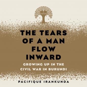Download Tears of a Man Flow Inward: Growing Up in the Civil War in Burundi by Pacifique Irankunda