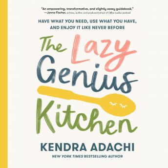 Download Lazy Genius Kitchen: Have What You Need, Use What You Have, and Enjoy It Like Never Before by Kendra Adachi