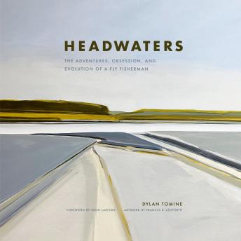 Download Headwaters: The Adventures, Obsession and Evolution of a Fly Fisherman by Dylan Tomine