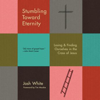 Stumbling Toward Eternity: Losing & Finding Ourselves in the Cross of Jesus