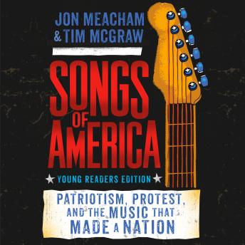 Songs of America: Young Reader's Edition: Patriotism, Protest, and the Music That Made a Nation, Audio book by Jon Meacham, Tim Mcgraw