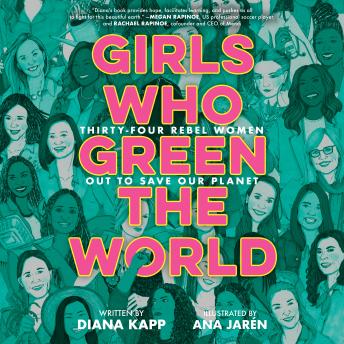Download Girls Who Green the World: Thirty-Four Rebel Women Out to Save Our Planet by Diana Kapp