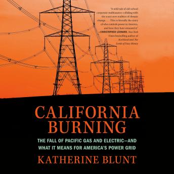 California Burning: The Fall of Pacific Gas and Electric--and What It Means for America's Power Grid, Audio book by Katherine Blunt