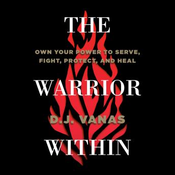 The Warrior Within: Own Your Power to Serve, Fight, Protect, and Heal