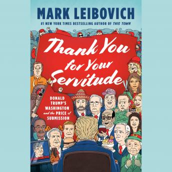 Download Thank You for Your Servitude: Donald Trump's Washington and the Price of Submission by Mark Leibovich