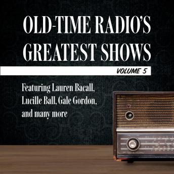 Old-Time Radio's Greatest Shows, Volume 5: Featuring Lauren Bacall, Lucille Ball, Gale Gordon, and many more