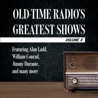 Old-Time Radio's Greatest Shows, Volume 8: Featuring Alan Ladd, William Conrad, Jimmy Durante, and many more