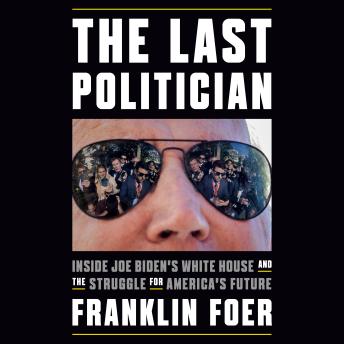Download Last Politician: Inside Joe Biden's White House and the Struggle for America's Future by Franklin Foer