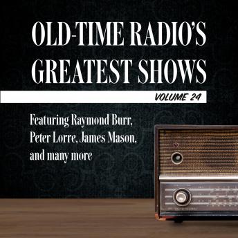 Old-Time Radio's Greatest Shows, Volume 24: Featuring Raymond Burr, Peter Lorre, James Mason, and many more