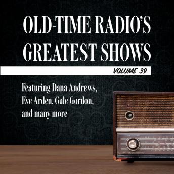Old-Time Radio's Greatest Shows, Volume 39: Featuring Dana Andrews, Eve Arden, Gale Gordon, and many more