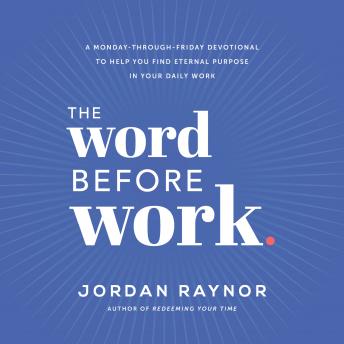 Download Word Before Work: A Monday-Through-Friday Devotional to Help You Find Eternal Purpose in Your Daily Work by Jordan Raynor