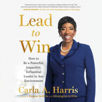 Lead to Win: How to Be a Powerful, Impactful, Influential Leader in Any Environment, Carla A. Harris