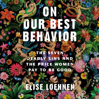 Download On Our Best Behavior: The Seven Deadly Sins and the Price Women Pay to Be Good by Elise Loehnen