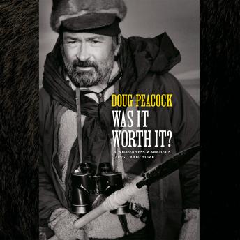 Download Was It Worth It?: A Wilderness Warrior's Long Trail Home by Doug Peacock