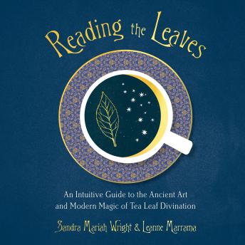 Download Reading the Leaves: An Intuitive Guide to the Ancient Art and Modern Magic of Tea Leaf Divination by Sandra Mariah Wright, Leanne Marrama