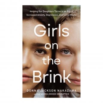 Girls on the Brink: Helping Our Daughters Thrive in an Era of Increased Anxiety, Depression, and Social Media