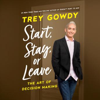 Start, Stay, or Leave: The Art of Decision Making, Audio book by Trey Gowdy