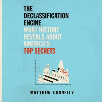 The Declassification Engine: What History Reveals About America's Top Secrets