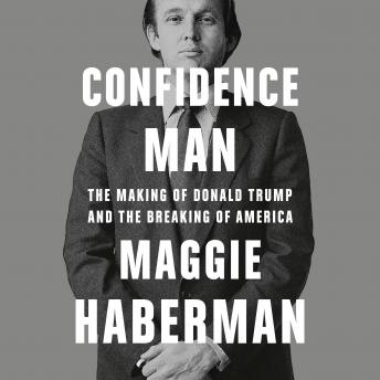 Confidence Man: The Making of Donald Trump and the Breaking of America, Audio book by Maggie Haberman