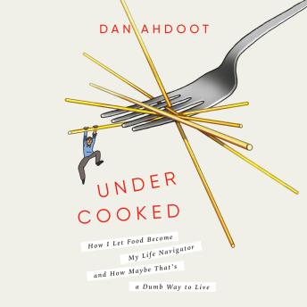 Undercooked: How I Let Food Become My Life Navigator and How Maybe That's a Dumb Way to Live