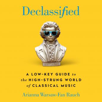 Declassified: A Low-Key Guide to the High-Strung World of Classical Music