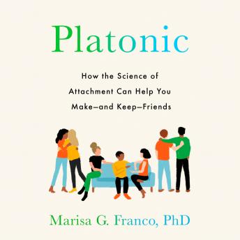 Platonic: How the Science of Attachment Can Help You Make--and Keep--Friends