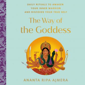 Download Way of the Goddess: Daily Rituals to Awaken Your Inner Warrior and Discover Your True Self by Ananta Ripa Ajmera