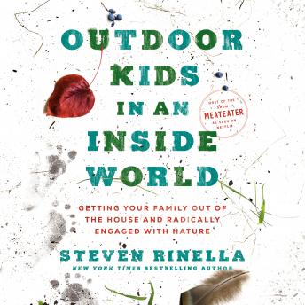 Outdoor Kids in an Inside World: Getting Your Family Out of the House and Radically Engaged with Nature, Audio book by Steven Rinella