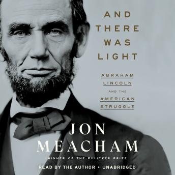 Download And There Was Light: Abraham Lincoln and the American Struggle by Jon Meacham