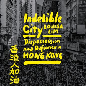 Indelible City: Dispossession and Defiance in Hong Kong