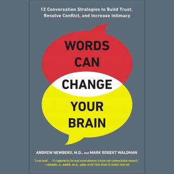 Words Can Change Your Brain: 12 Conversation Strategies to Build Trust, Resolve Conflict, and Increase Intimacy, Mark Robert Waldman, Andrew Newberg