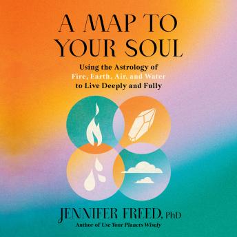 A Map to Your Soul: Using the Astrology of Fire, Earth, Air, and Water to Live Deeply and Fully