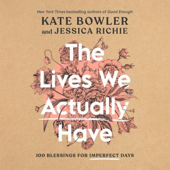 The Lives We Actually Have: 100 Blessings for Imperfect Days