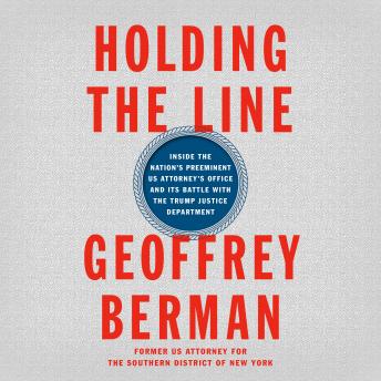 Holding the Line: Inside the Nation's Preeminent US Attorney's Office and Its Battle with the Trump Justice Department, Audio book by Geoffrey Berman