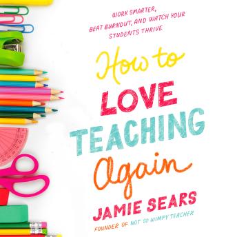 How to Love Teaching Again: Work Smarter, Beat Burnout, and Watch Your Students Thrive