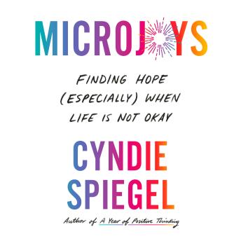 Microjoys: Finding Hope (Especially) When Life Is Not Okay