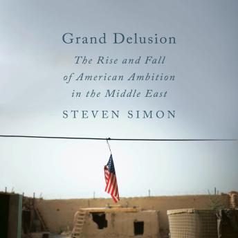 Grand Delusion: The Rise and Fall of American Ambition in the Middle East