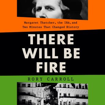 There Will Be Fire: Margaret Thatcher, the IRA, and Two Minutes That Changed History