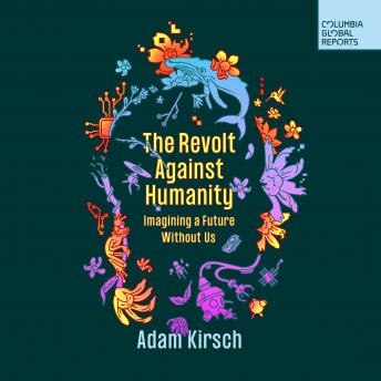 Download Revolt Against Humanity: Imagining A Future Without Us by Adam Kirsch