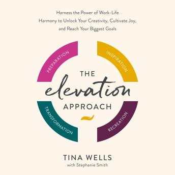 The Elevation Approach: Harness the Power of Work-Life Harmony to Unlock Your Creativity, Cultivate Joy, and Reach Your Biggest Goals