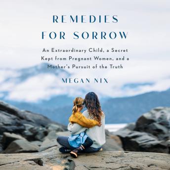 Remedies for Sorrow: An Extraordinary Child, a Secret Kept from Pregnant Women, and a Mother's Pursuit of the Truth